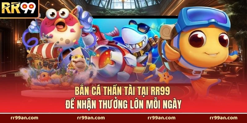 Bắn Cá Thần Tài Tại RR99 Để Nhận Thưởng Lớn Mỗi Ngày