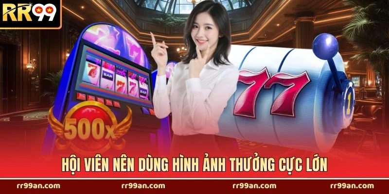 Hội viên nên dùng hình ảnh thưởng cực lớn