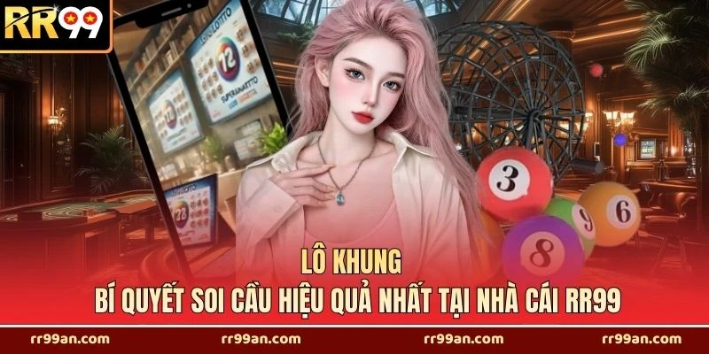 Lô Khung - Bí Quyết Soi Cầu Hiệu Quả Nhất Tại Nhà Cái RR99