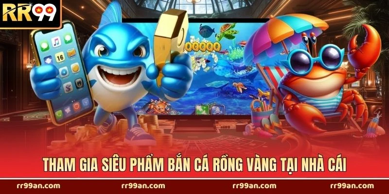 Tham gia siêu phẩm bắn cá rồng vàng tại nhà cái