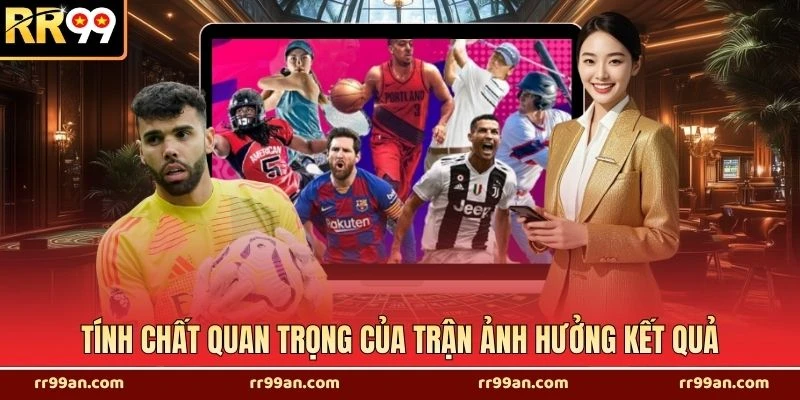 Tính chất quan trọng của trận ảnh hưởng kết quả